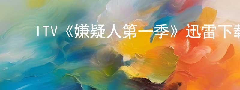 ﻿毕海权的动漫综艺大全,﻿ITV《嫌疑人第一季》迅雷下载/在线观看/百度云-灵异/惊悚-美剧天堂